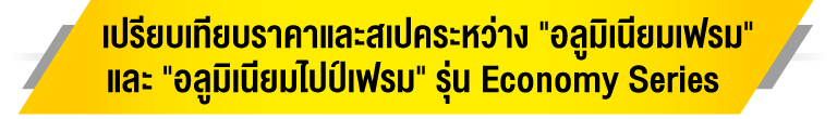 เปรียบเทียบราคาและสเปกระหว่าง "อลูมิเนียมเฟรม" และ "อลูมิเนียมไปป์" รุ่น Economy Series