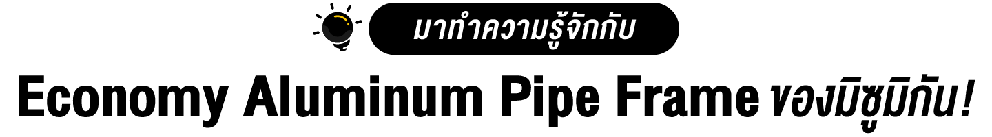 มาทำความรู้จักกับ Economy Pipe Frame ของมิซูมิกัน!