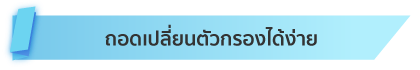 ถอดเปลี่ยนตัวกรองได้ง่าย