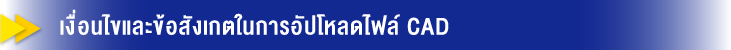 เงื่อนไขและข้อสังเกตในการอัปโหลดไฟล์ CAD