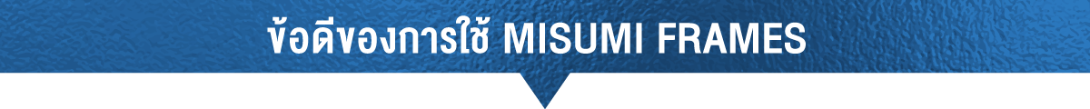 ข้อดีของการใช้ MISUMI FRAMES)