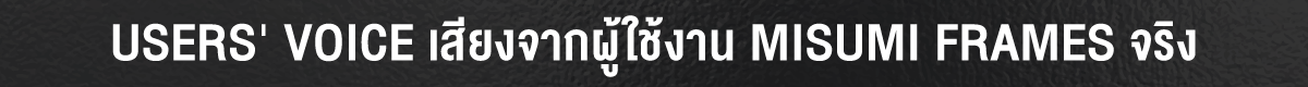 USERS VOICE เสียงจากผู้ใช้งาน MISUMI FRAMES จริง