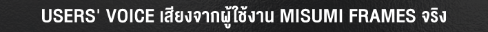 USERS VOICE เสียงจากผู้ใช้งาน MISUMI FRAMES จริง