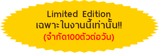 limited edition เฉพาะในงานนี้เท่านั้น (จำกัด 100 ตัวต่อวัน)