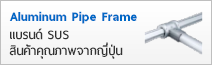 Aluminum Pipe Frame แบรนด์ SUS สินค้าคุณภาพจากญี่ปุ่น