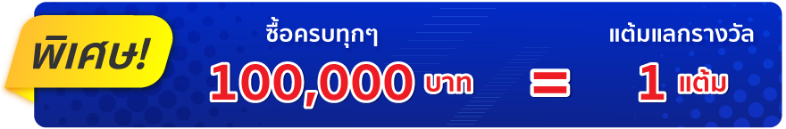 พิเศษ! ซื้อครบทุกๆ 100,000 บาท รับ 1 แต้มสำหรับแลกของรางวัล