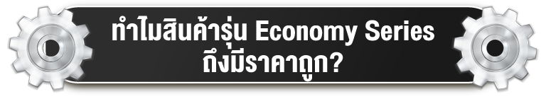 ทำไมสินค้ารุ่น Economy Series ถึงมีราคาถูก?