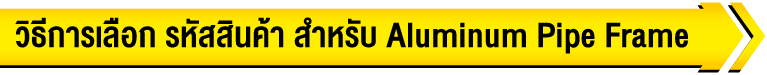 วิธีการเลือก รหัสสินค้า สำหรับ Economy Pipe Frame
