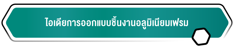 ไอเดียการออกแบบชิ้นงานอลูมิเนียมเฟรม