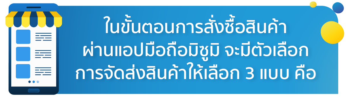 ในขั้นตอนการสั่งซื้อสินค้าผ่านแอปมือถือมิซูมิ จะมีตัวเลือกการจัดส่งสินค้าให้เลือก 3 แบบ คือ