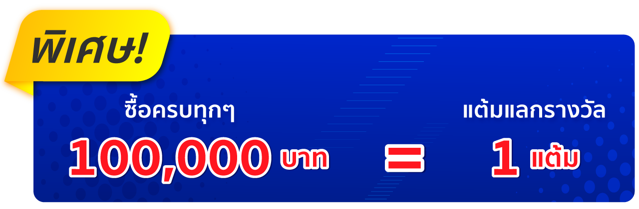 พิเศษ! ซื้อครบทุกๆ 100,000 บาท รับ 1 แต้มสำหรับแลกของรางวัล
