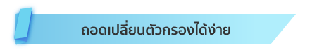 ถอดเปลี่ยนตัวกรองได้ง่าย